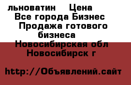 льноватин  › Цена ­ 100 - Все города Бизнес » Продажа готового бизнеса   . Новосибирская обл.,Новосибирск г.